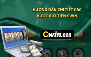 Hướng dẫn chi tiết các bước rút tiền Cwin